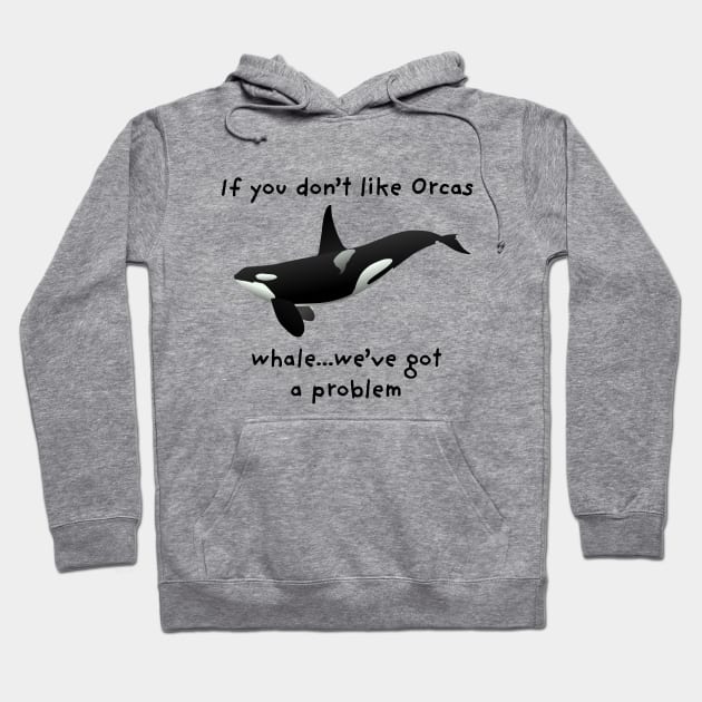 "If you don't like Orcas...whale...we've got a problem" Funny Saying Hoodie by Pine Hill Goods